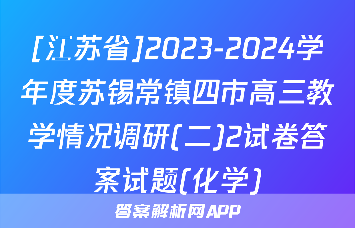 [江苏省]2023-2024学年度苏锡常镇四市高三教学情况调研(二)2试卷答案试题(化学)