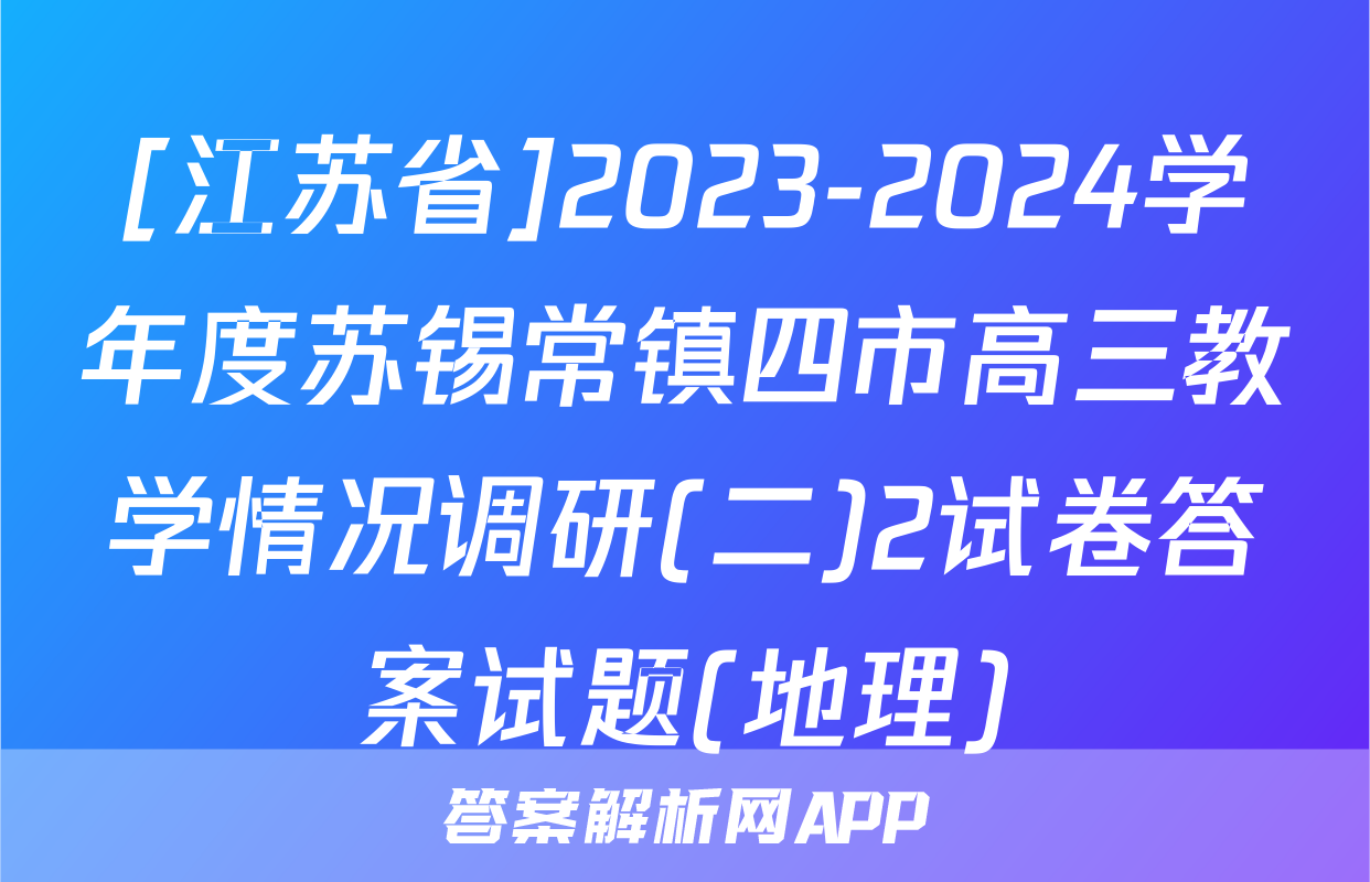 [江苏省]2023-2024学年度苏锡常镇四市高三教学情况调研(二)2试卷答案试题(地理)
