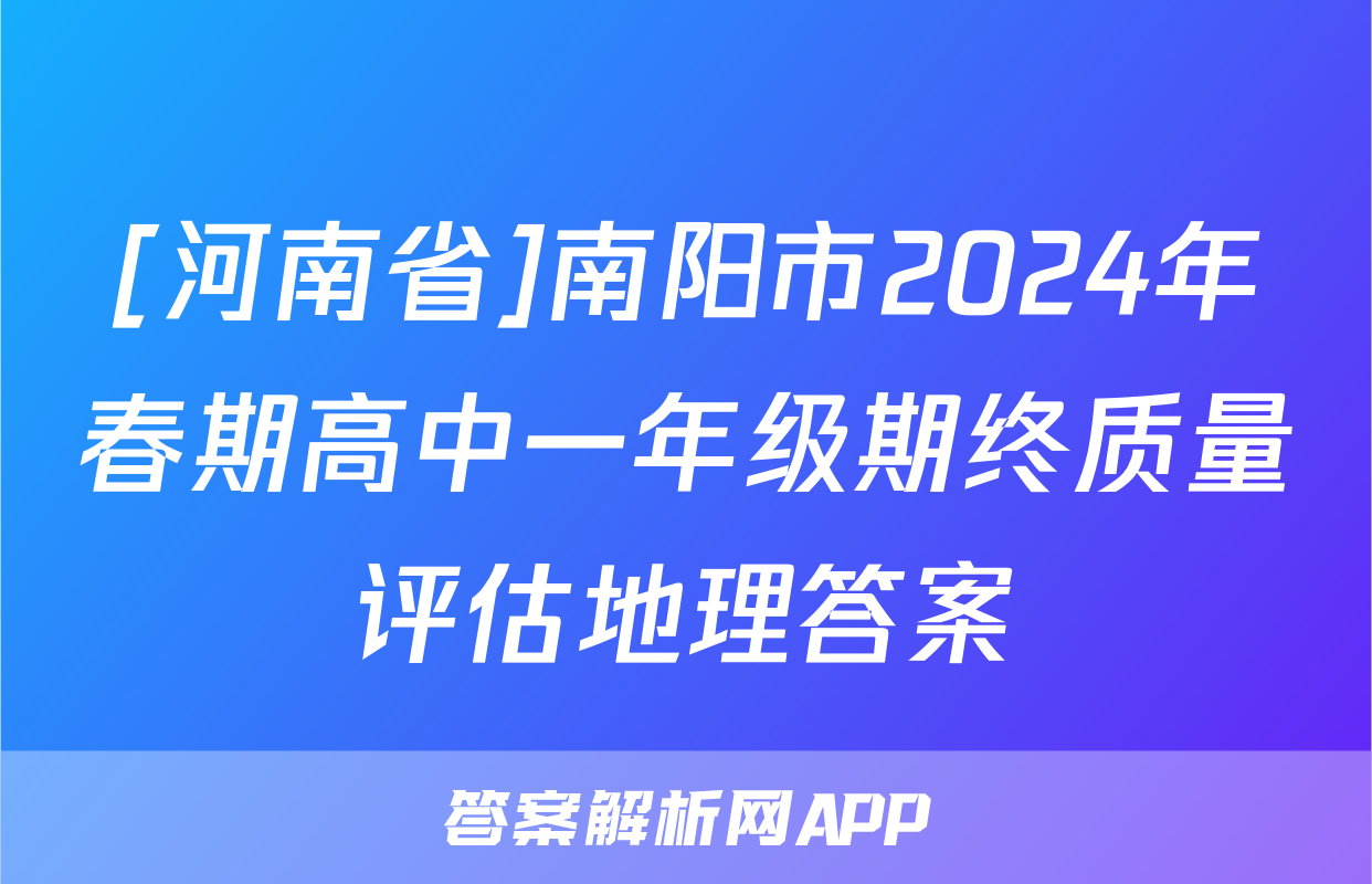 [河南省]南阳市2024年春期高中一年级期终质量评估地理答案