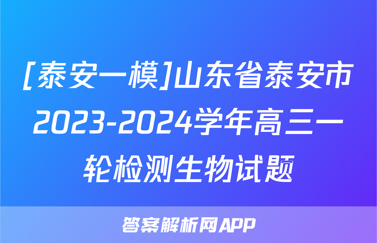 [泰安一模]山东省泰安市2023-2024学年高三一轮检测生物试题