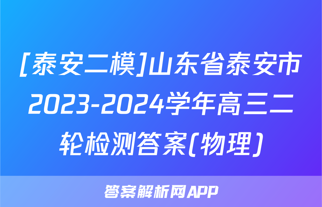 [泰安二模]山东省泰安市2023-2024学年高三二轮检测答案(物理)