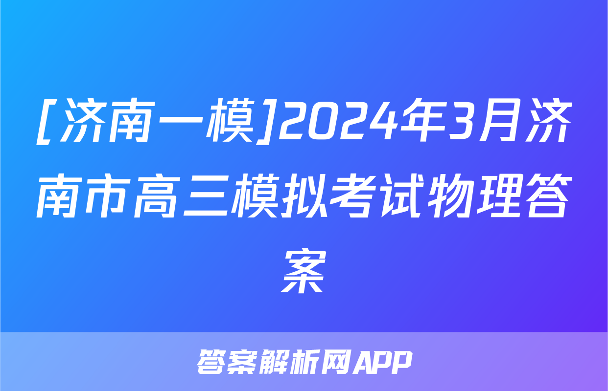 [济南一模]2024年3月济南市高三模拟考试物理答案