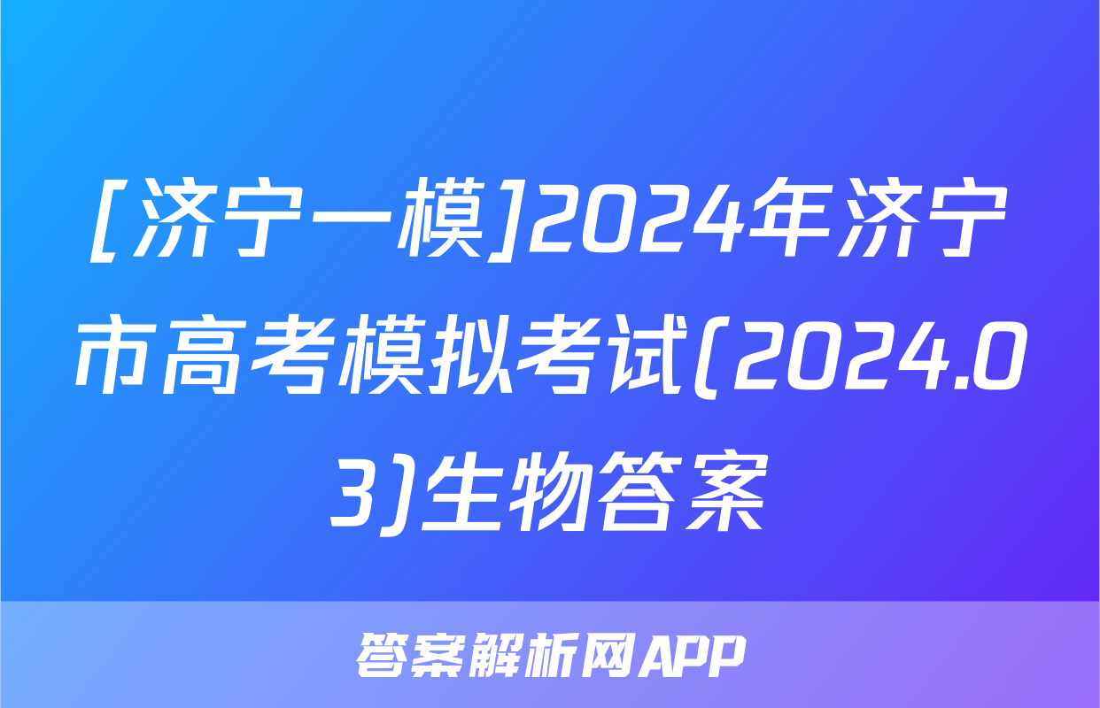 [济宁一模]2024年济宁市高考模拟考试(2024.03)生物答案