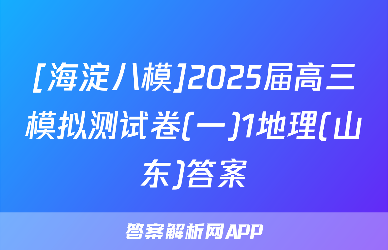 [海淀八模]2025届高三模拟测试卷(一)1地理(山东)答案