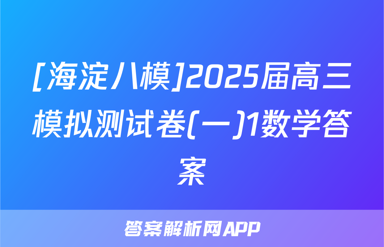 [海淀八模]2025届高三模拟测试卷(一)1数学答案