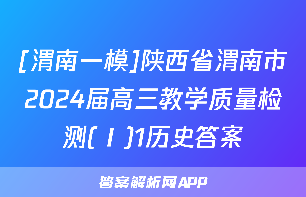 [渭南一模]陕西省渭南市2024届高三教学质量检测(Ⅰ)1历史答案