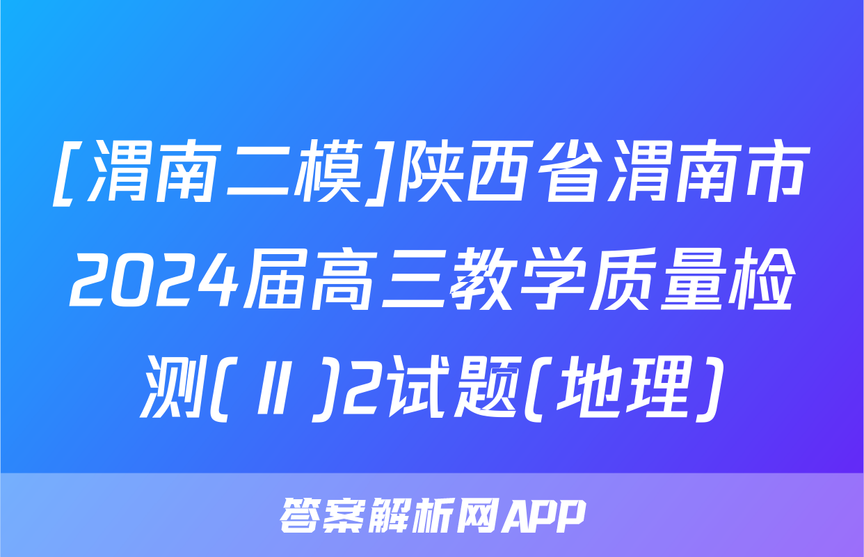 [渭南二模]陕西省渭南市2024届高三教学质量检测(Ⅱ)2试题(地理)