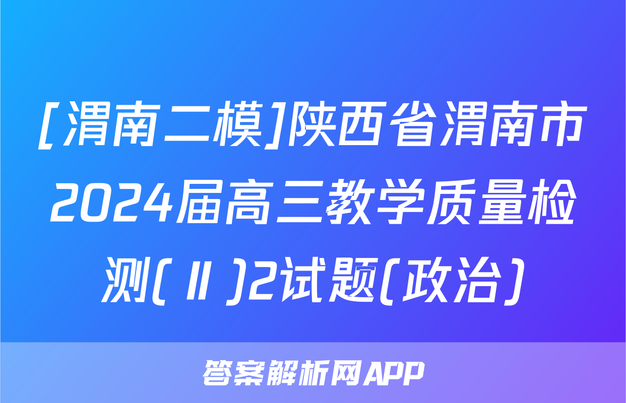 [渭南二模]陕西省渭南市2024届高三教学质量检测(Ⅱ)2试题(政治)
