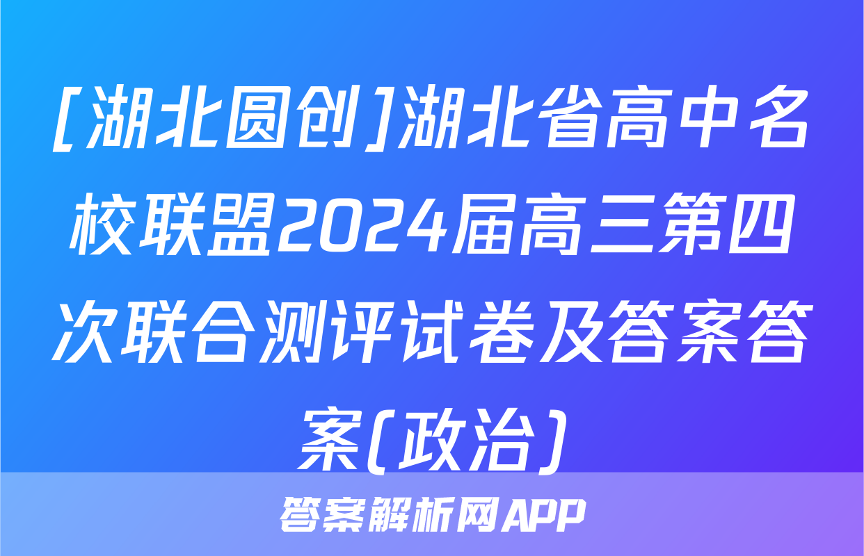 [湖北圆创]湖北省高中名校联盟2024届高三第四次联合测评试卷及答案答案(政治)