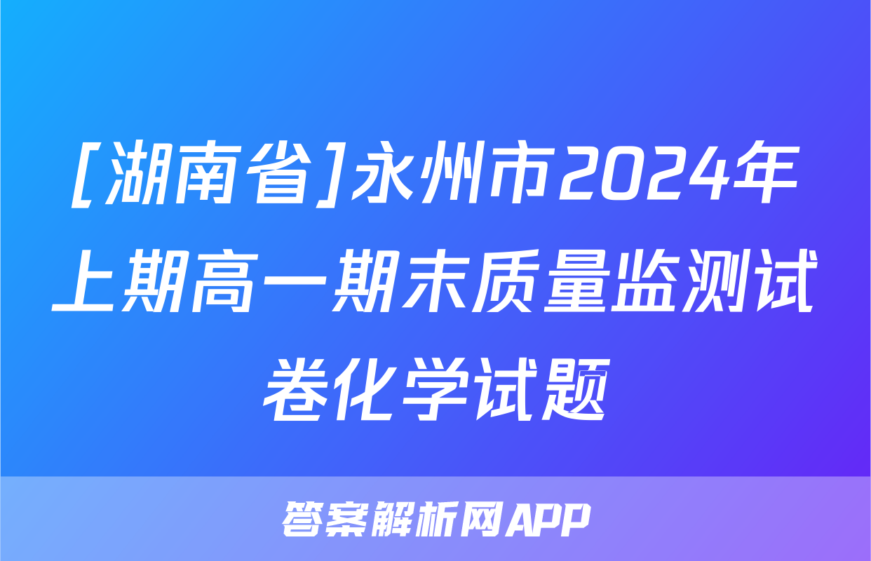 [湖南省]永州市2024年上期高一期末质量监测试卷化学试题