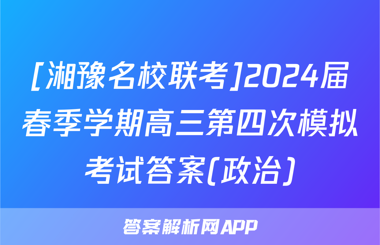[湘豫名校联考]2024届春季学期高三第四次模拟考试答案(政治)