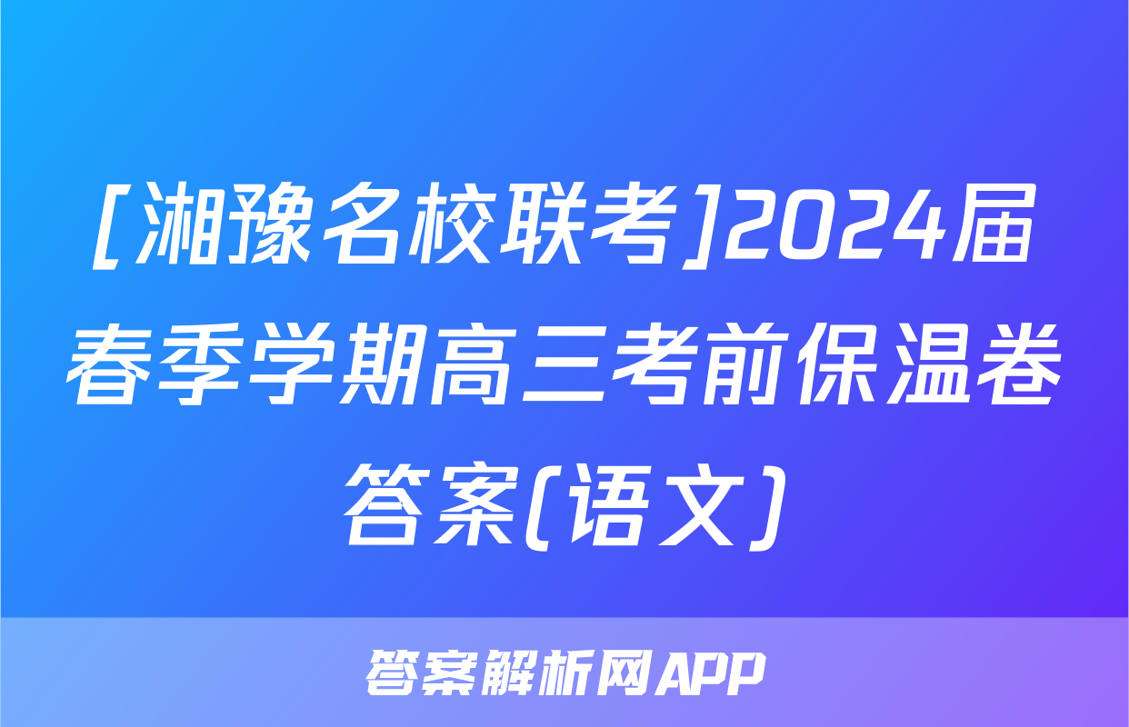 [湘豫名校联考]2024届春季学期高三考前保温卷答案(语文)