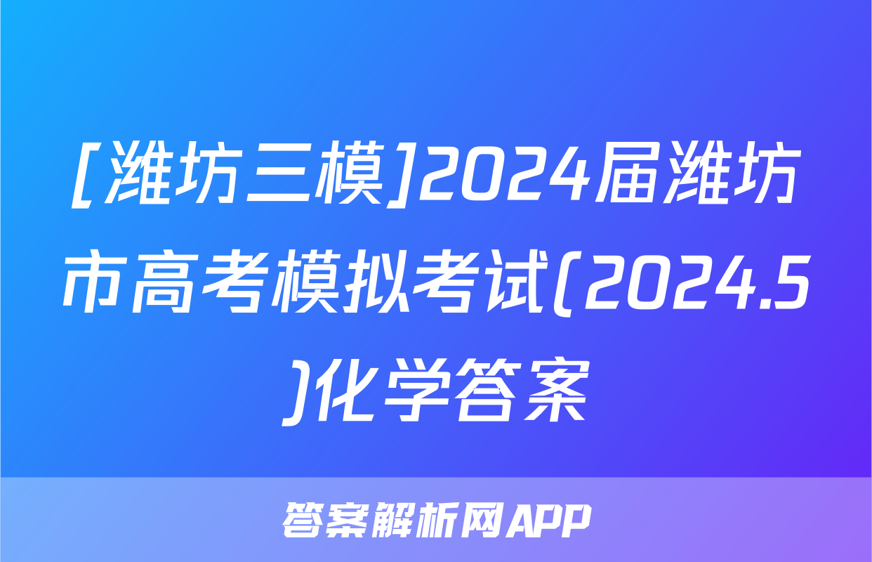 [潍坊三模]2024届潍坊市高考模拟考试(2024.5)化学答案