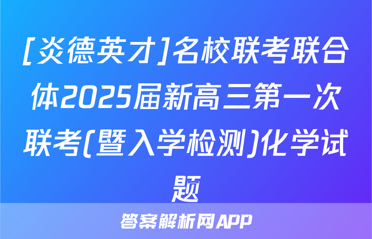 [炎德英才]名校联考联合体2025届新高三第一次联考(暨入学检测)化学试题