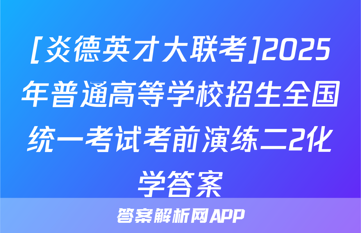 [炎德英才大联考]2025年普通高等学校招生全国统一考试考前演练二2化学答案