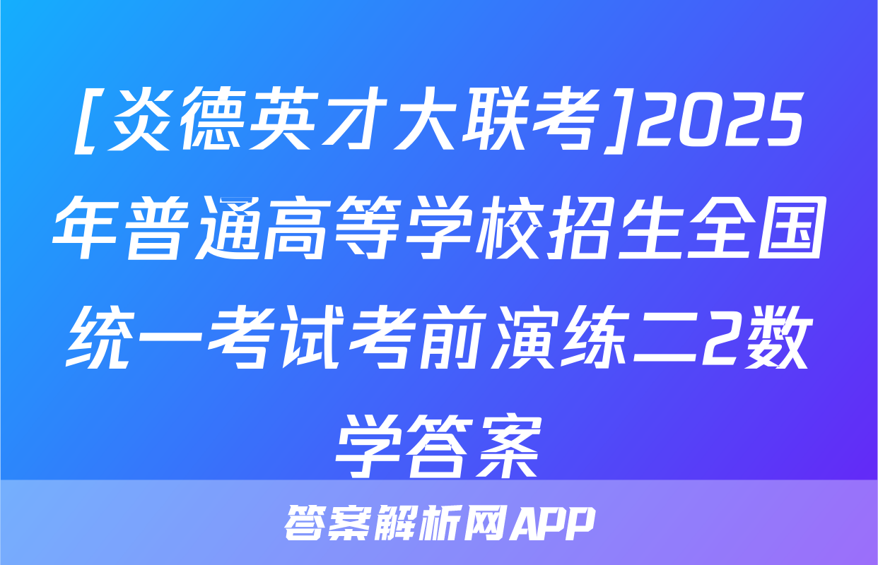[炎德英才大联考]2025年普通高等学校招生全国统一考试考前演练二2数学答案