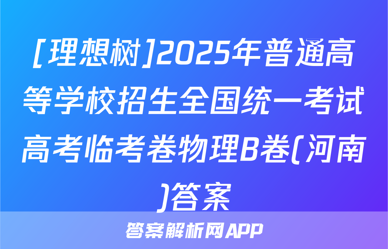 [理想树]2025年普通高等学校招生全国统一考试高考临考卷物理B卷(河南)答案