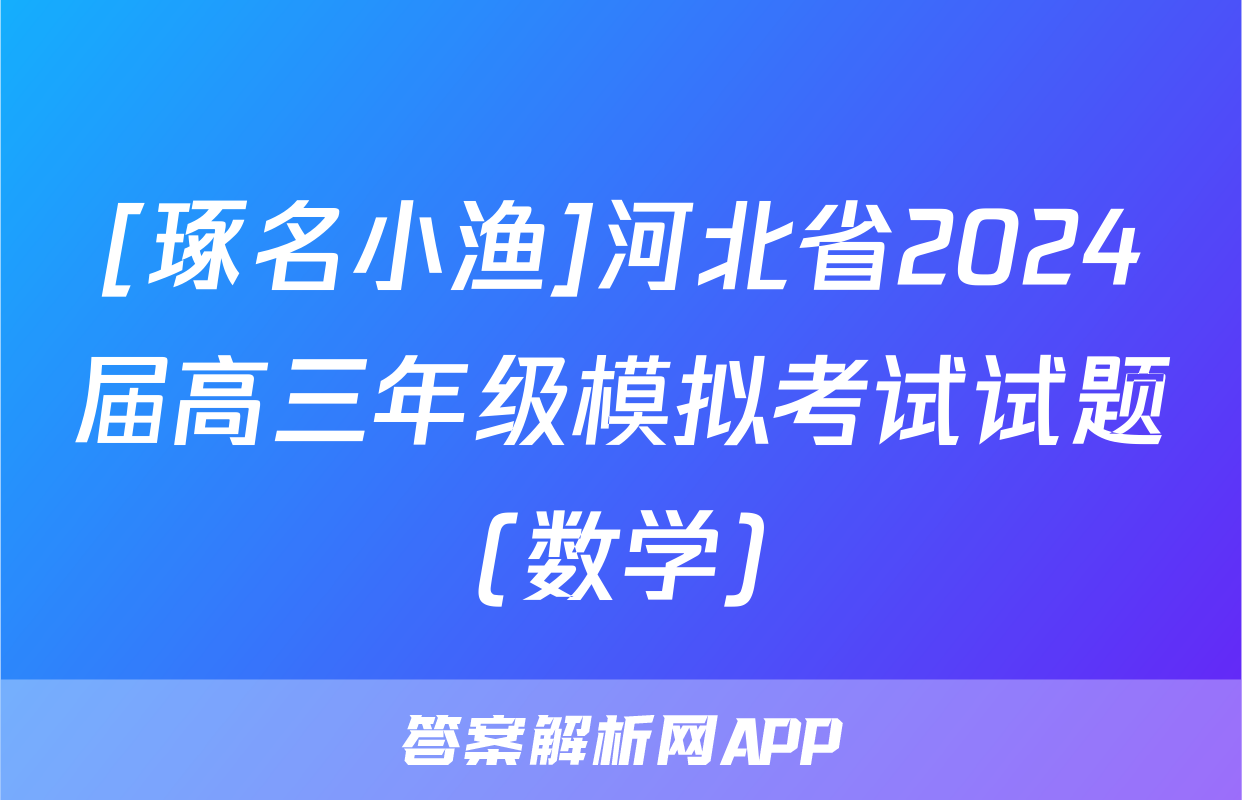 [琢名小渔]河北省2024届高三年级模拟考试试题(数学)