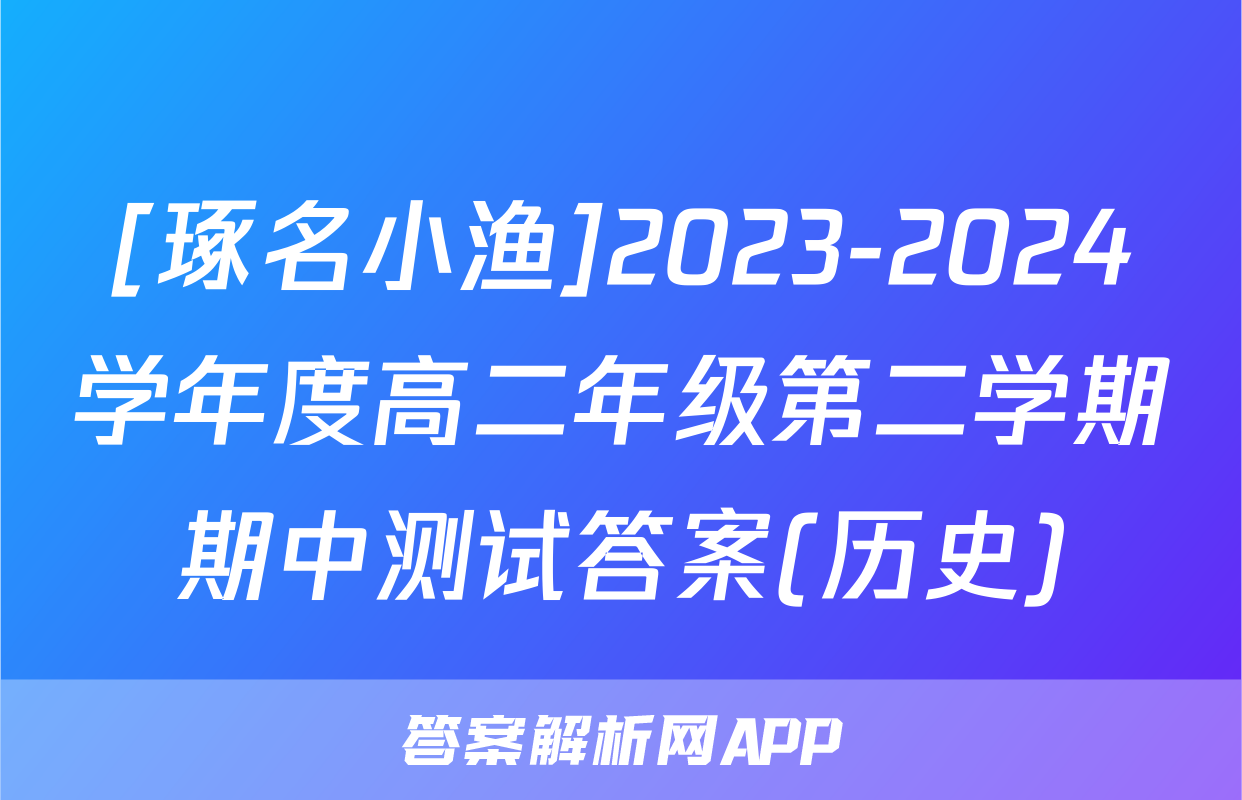 [琢名小渔]2023-2024学年度高二年级第二学期期中测试答案(历史)