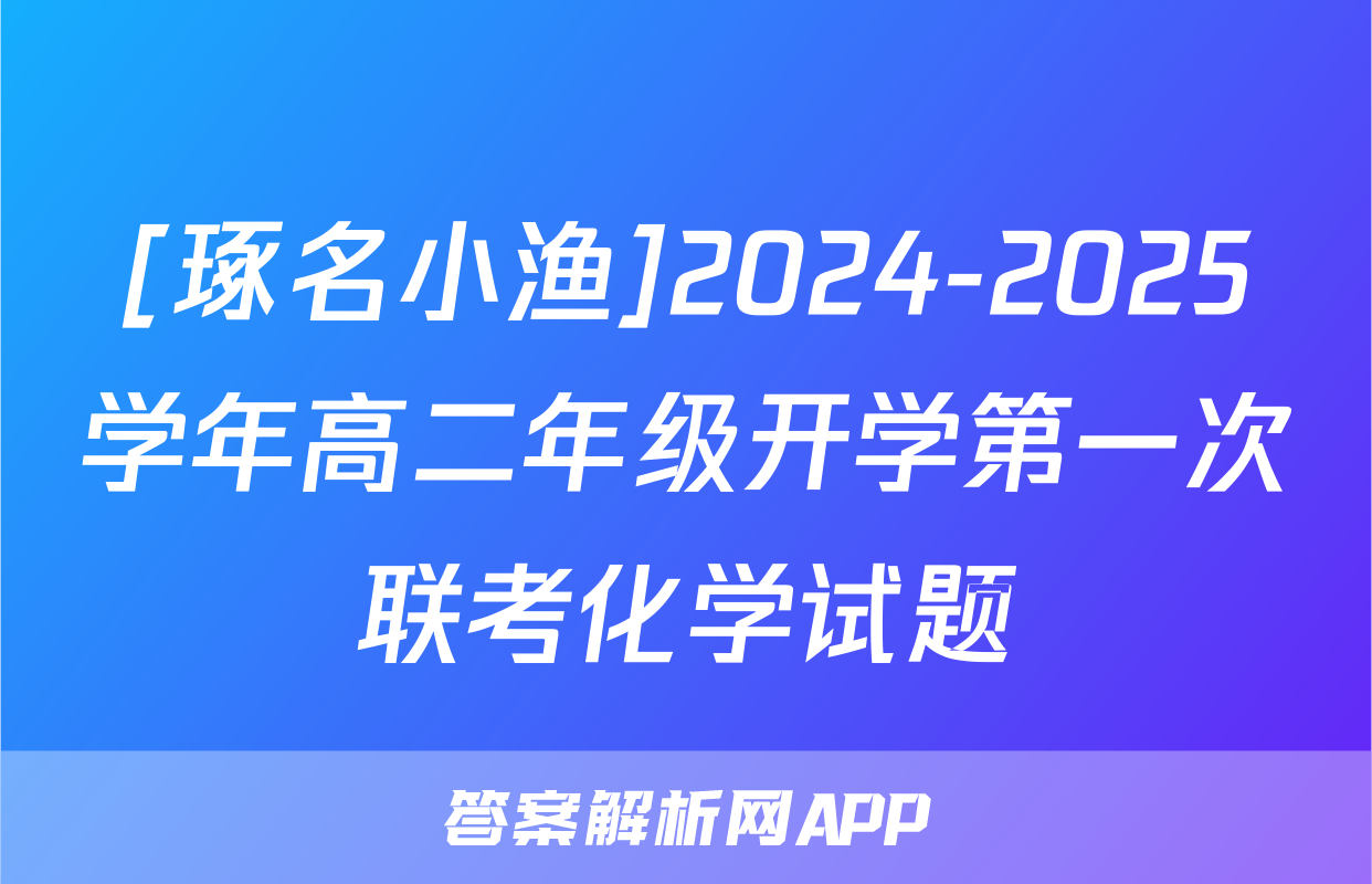 [琢名小渔]2024-2025学年高二年级开学第一次联考化学试题