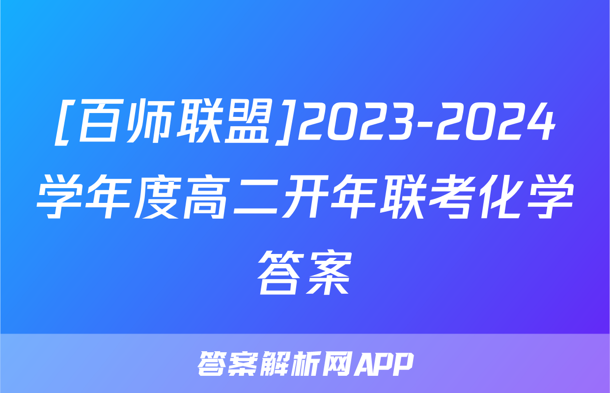 [百师联盟]2023-2024学年度高二开年联考化学答案