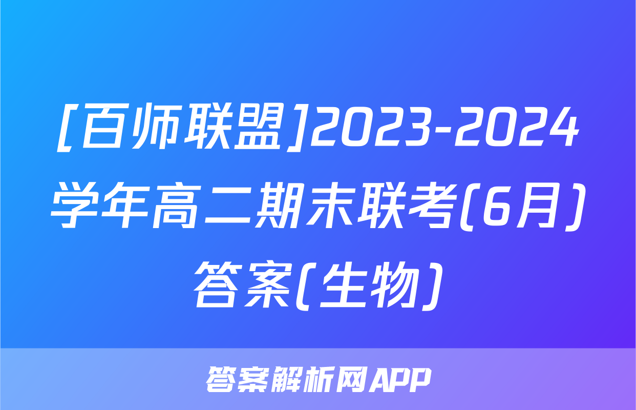[百师联盟]2023-2024学年高二期末联考(6月)答案(生物)