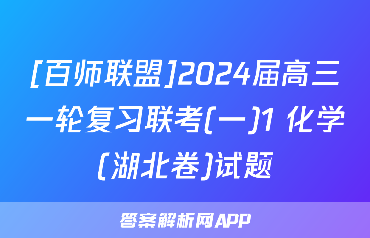 [百师联盟]2024届高三一轮复习联考(一)1 化学(湖北卷)试题