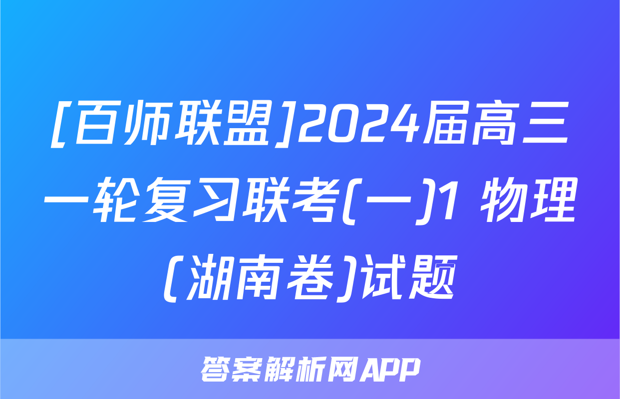[百师联盟]2024届高三一轮复习联考(一)1 物理(湖南卷)试题