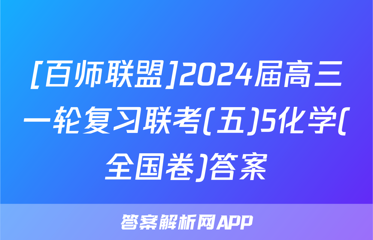 [百师联盟]2024届高三一轮复习联考(五)5化学(全国卷)答案