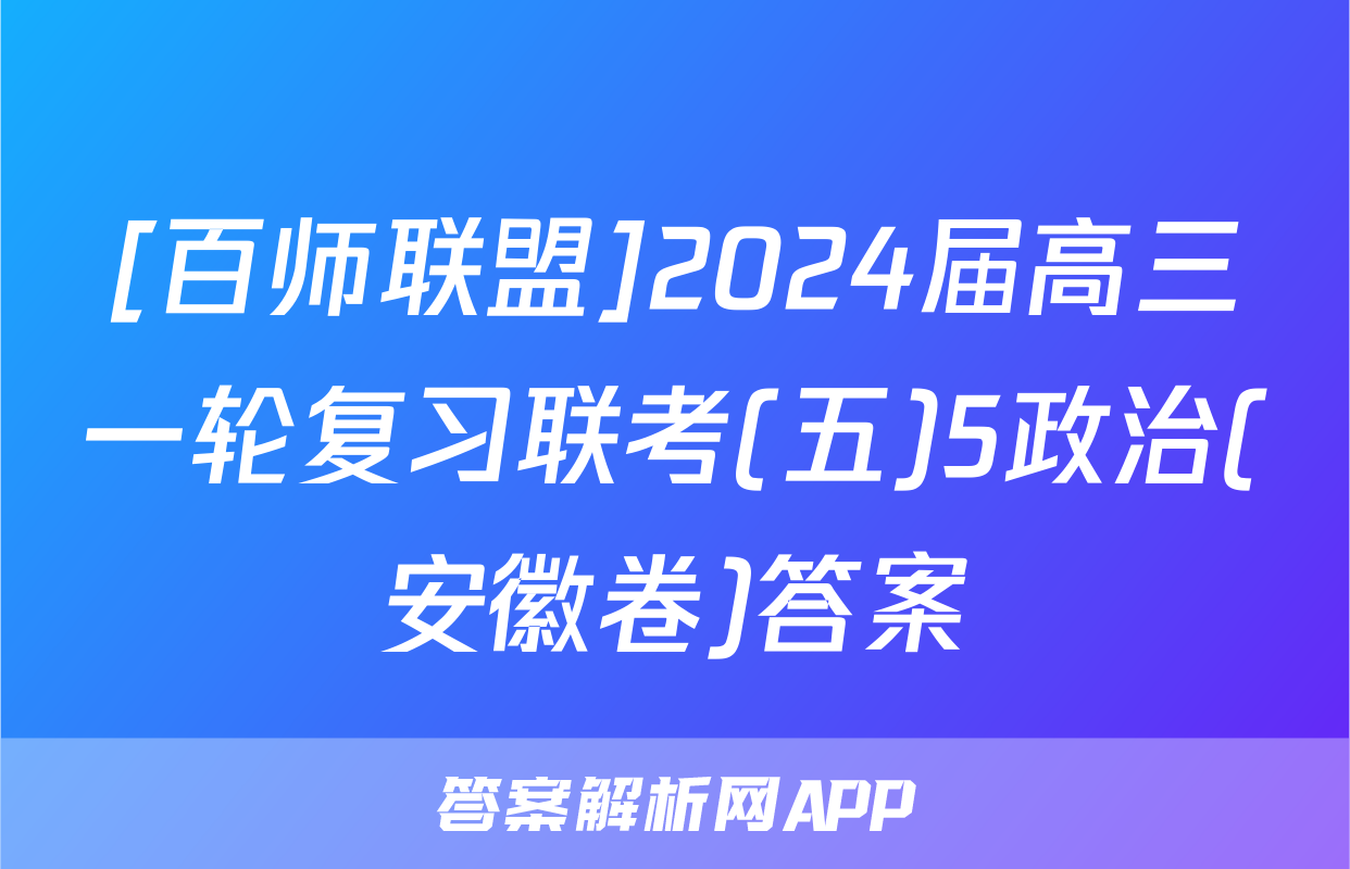 [百师联盟]2024届高三一轮复习联考(五)5政治(安徽卷)答案