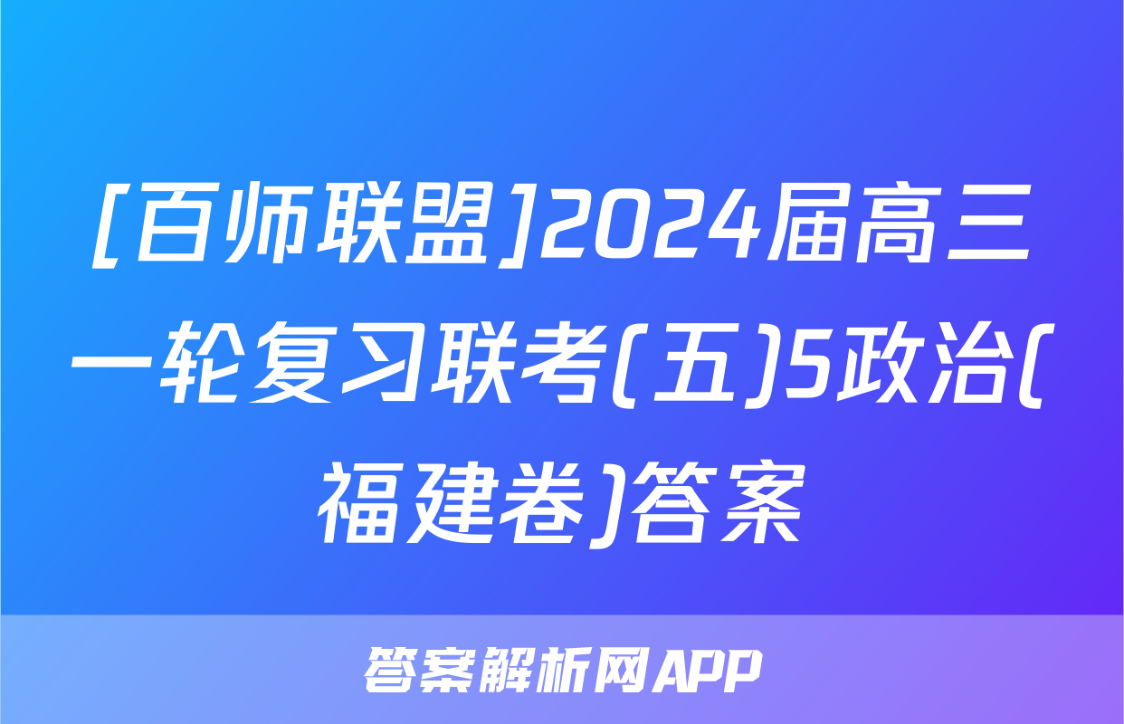 [百师联盟]2024届高三一轮复习联考(五)5政治(福建卷)答案