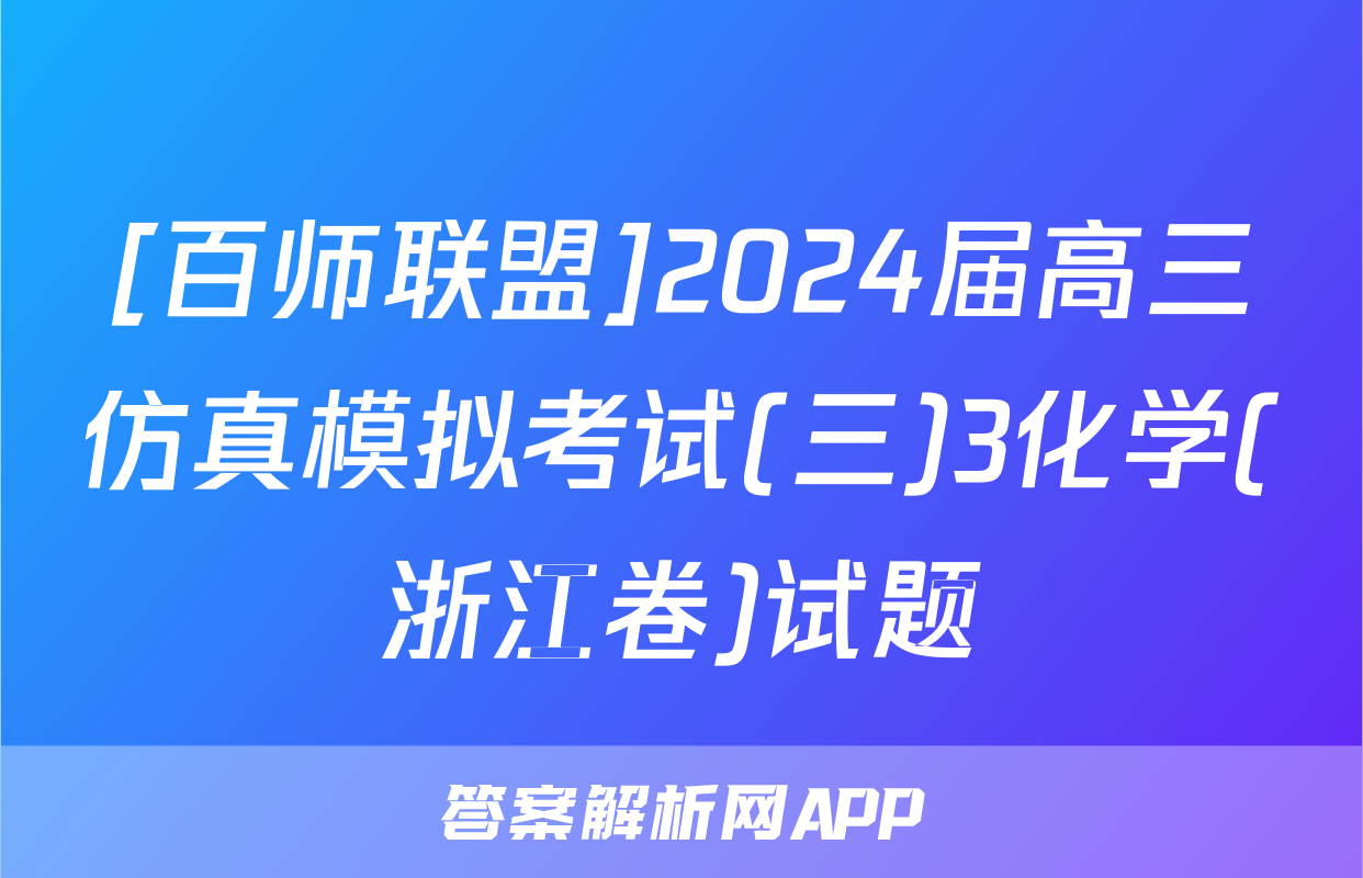 [百师联盟]2024届高三仿真模拟考试(三)3化学(浙江卷)试题