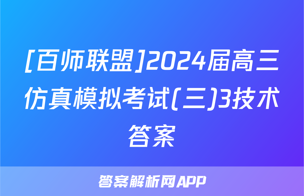 [百师联盟]2024届高三仿真模拟考试(三)3技术答案