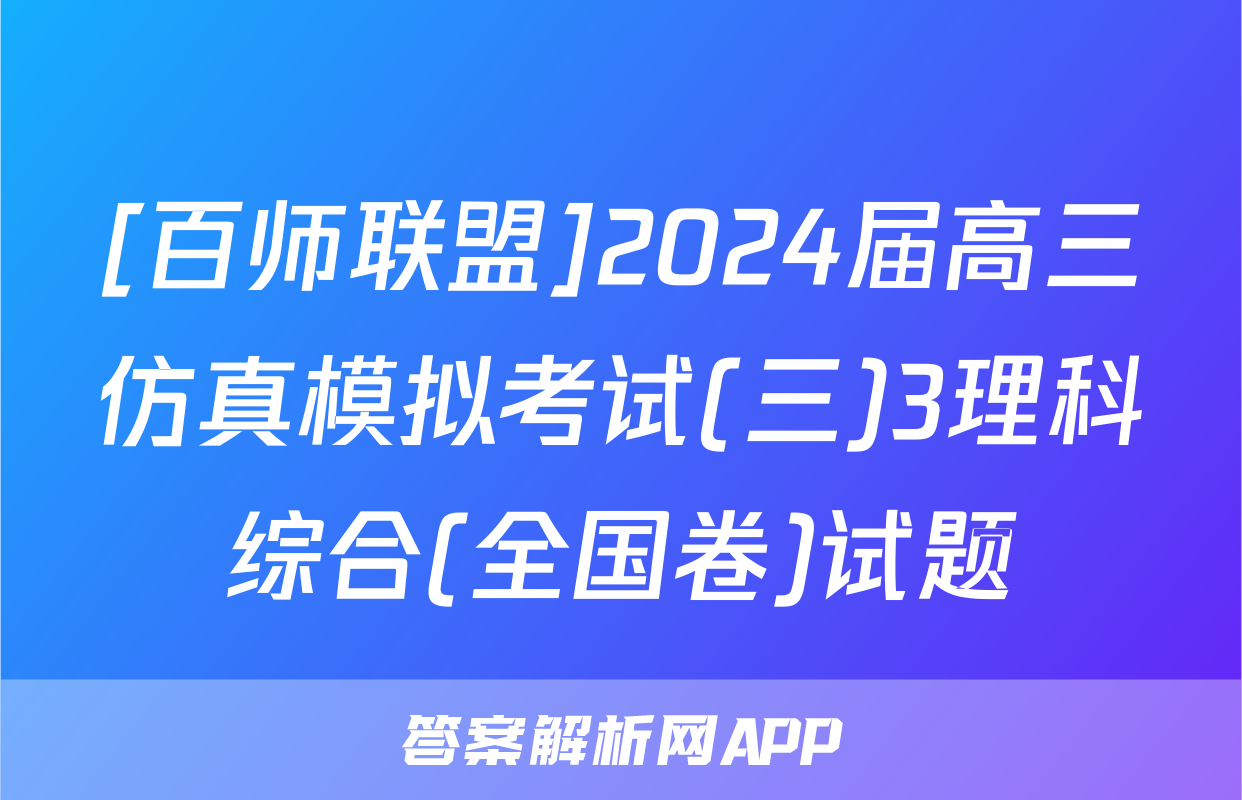 [百师联盟]2024届高三仿真模拟考试(三)3理科综合(全国卷)试题