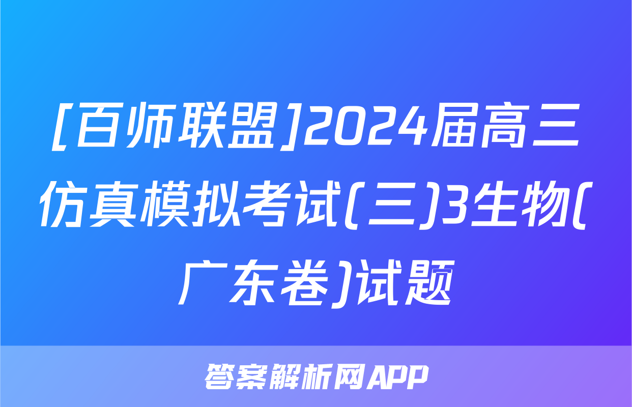 [百师联盟]2024届高三仿真模拟考试(三)3生物(广东卷)试题