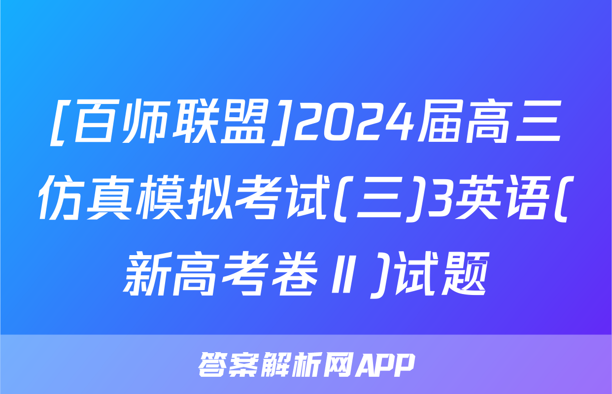 [百师联盟]2024届高三仿真模拟考试(三)3英语(新高考卷Ⅱ)试题
