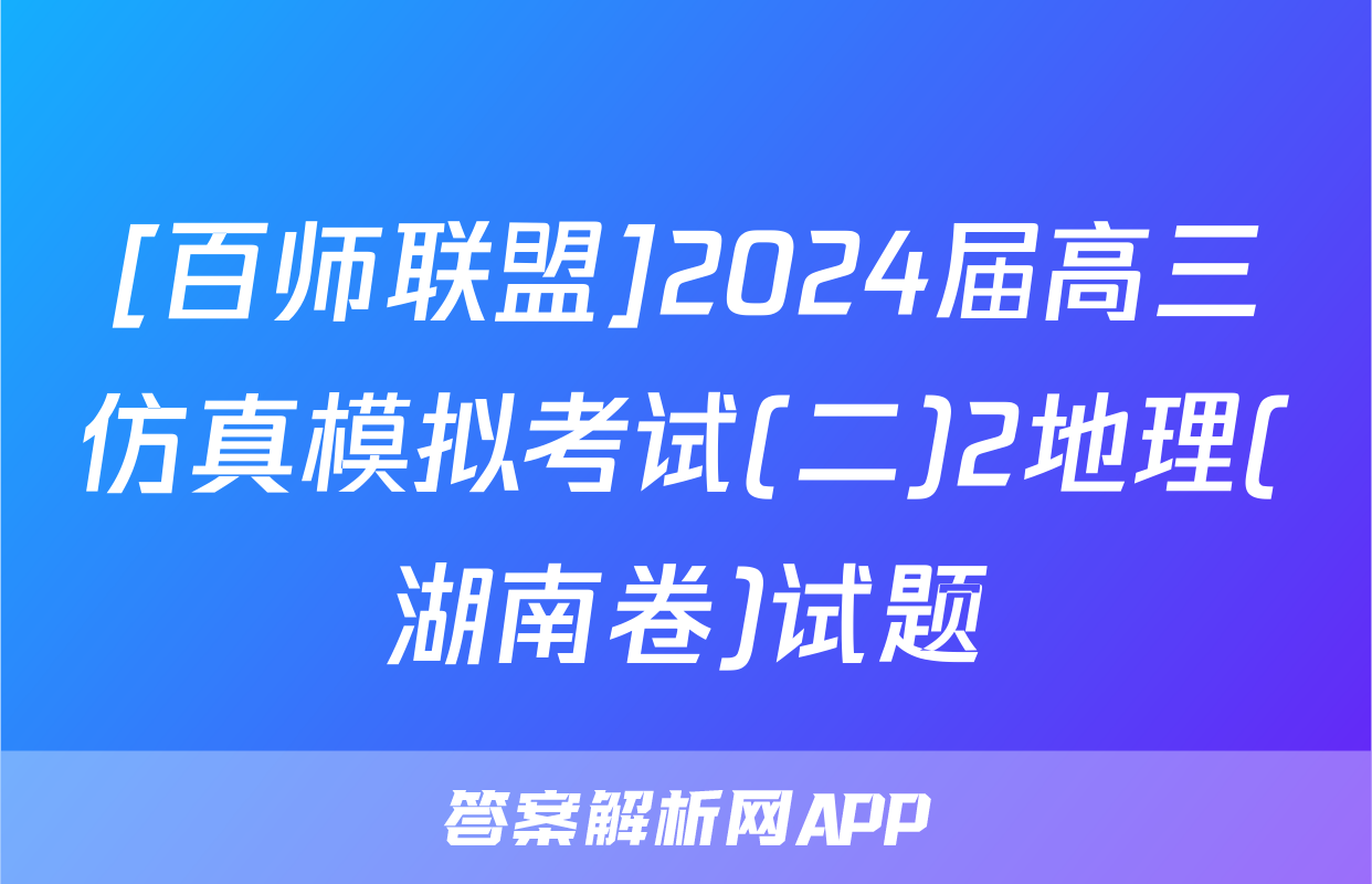 [百师联盟]2024届高三仿真模拟考试(二)2地理(湖南卷)试题