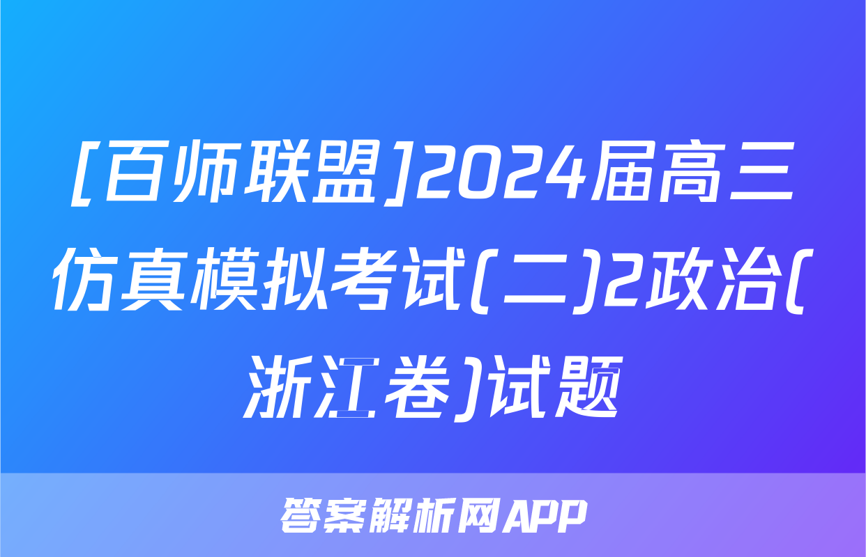 [百师联盟]2024届高三仿真模拟考试(二)2政治(浙江卷)试题