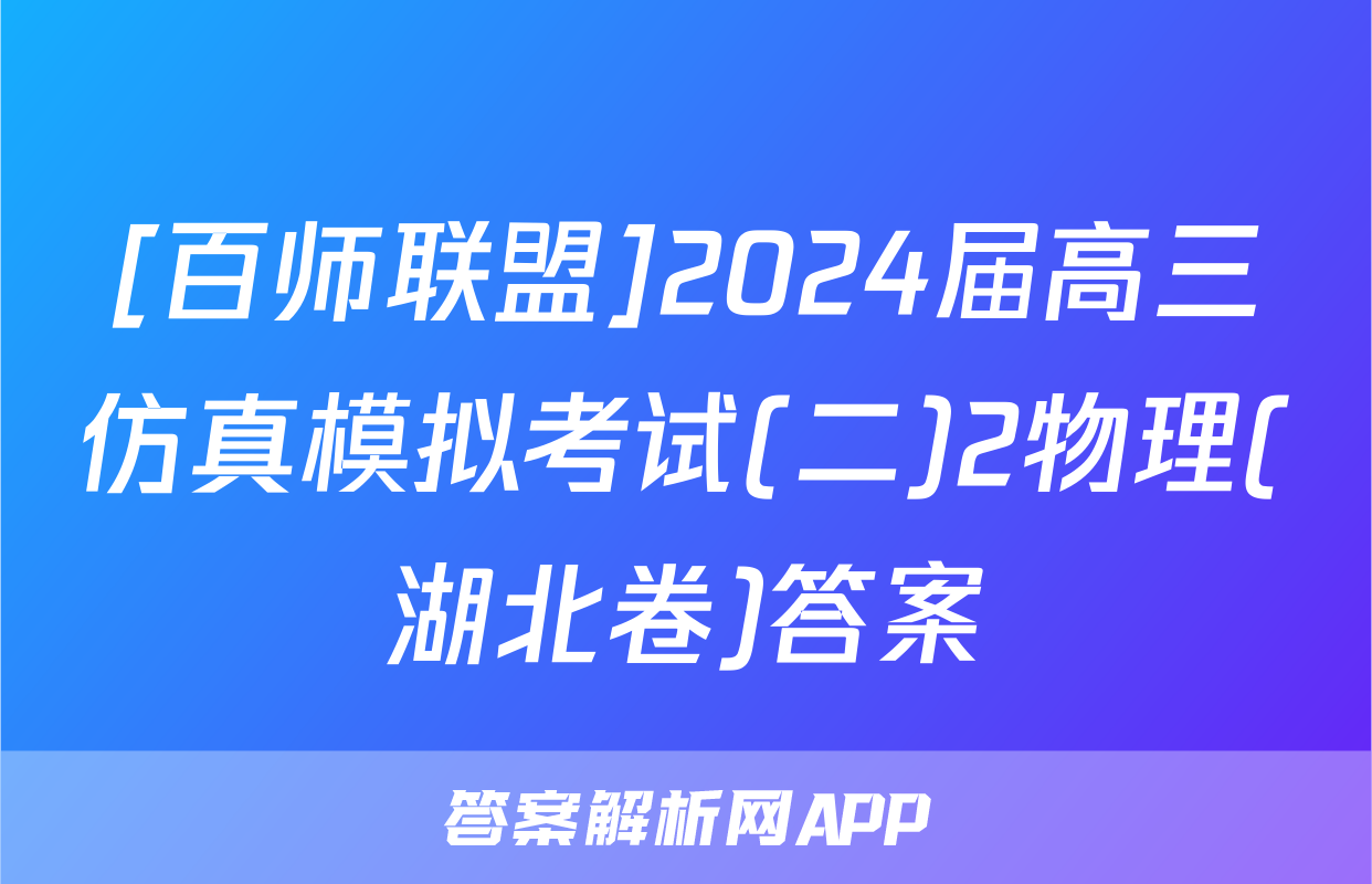 [百师联盟]2024届高三仿真模拟考试(二)2物理(湖北卷)答案