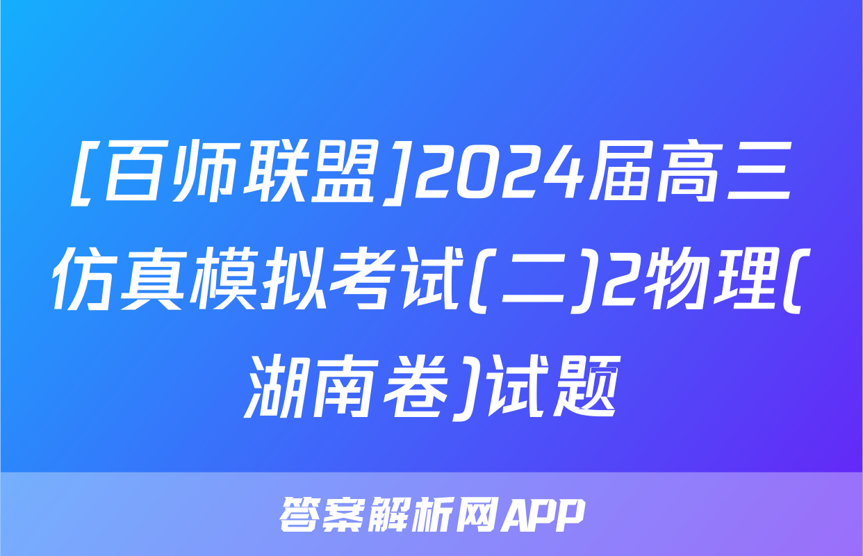[百师联盟]2024届高三仿真模拟考试(二)2物理(湖南卷)试题