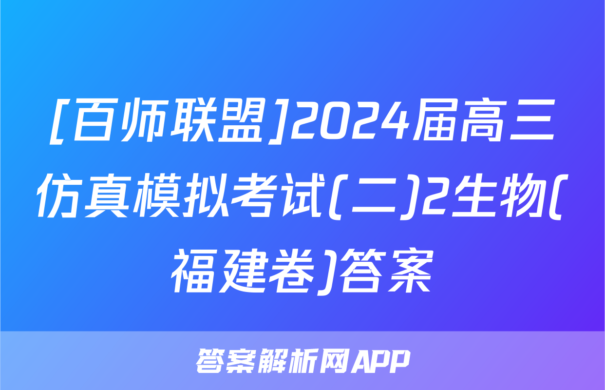 [百师联盟]2024届高三仿真模拟考试(二)2生物(福建卷)答案