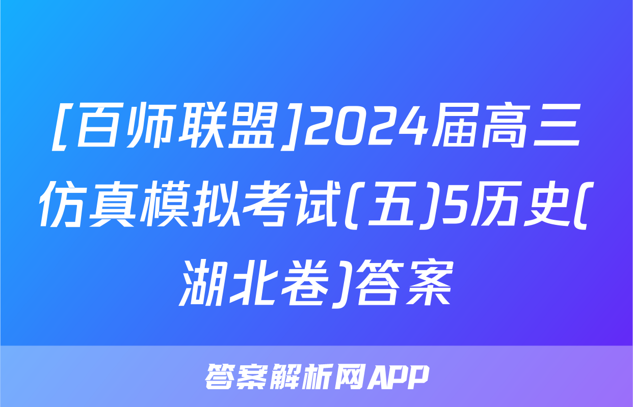 [百师联盟]2024届高三仿真模拟考试(五)5历史(湖北卷)答案