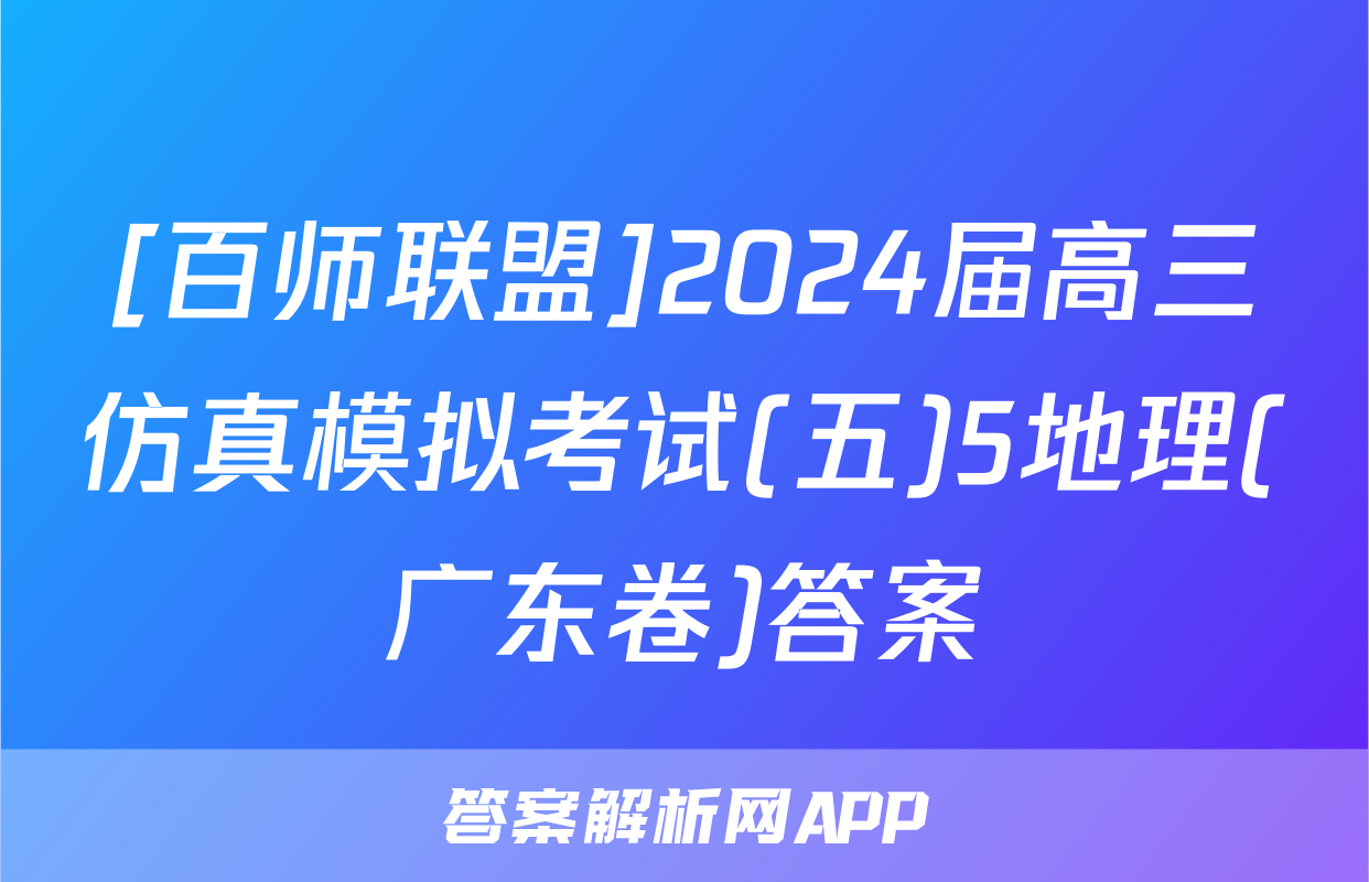 [百师联盟]2024届高三仿真模拟考试(五)5地理(广东卷)答案