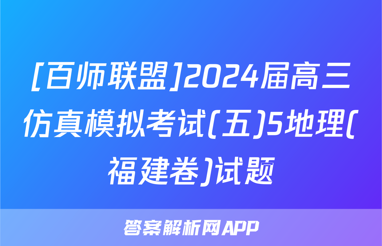 [百师联盟]2024届高三仿真模拟考试(五)5地理(福建卷)试题