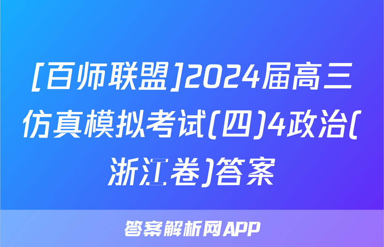 [百师联盟]2024届高三仿真模拟考试(四)4政治(浙江卷)答案