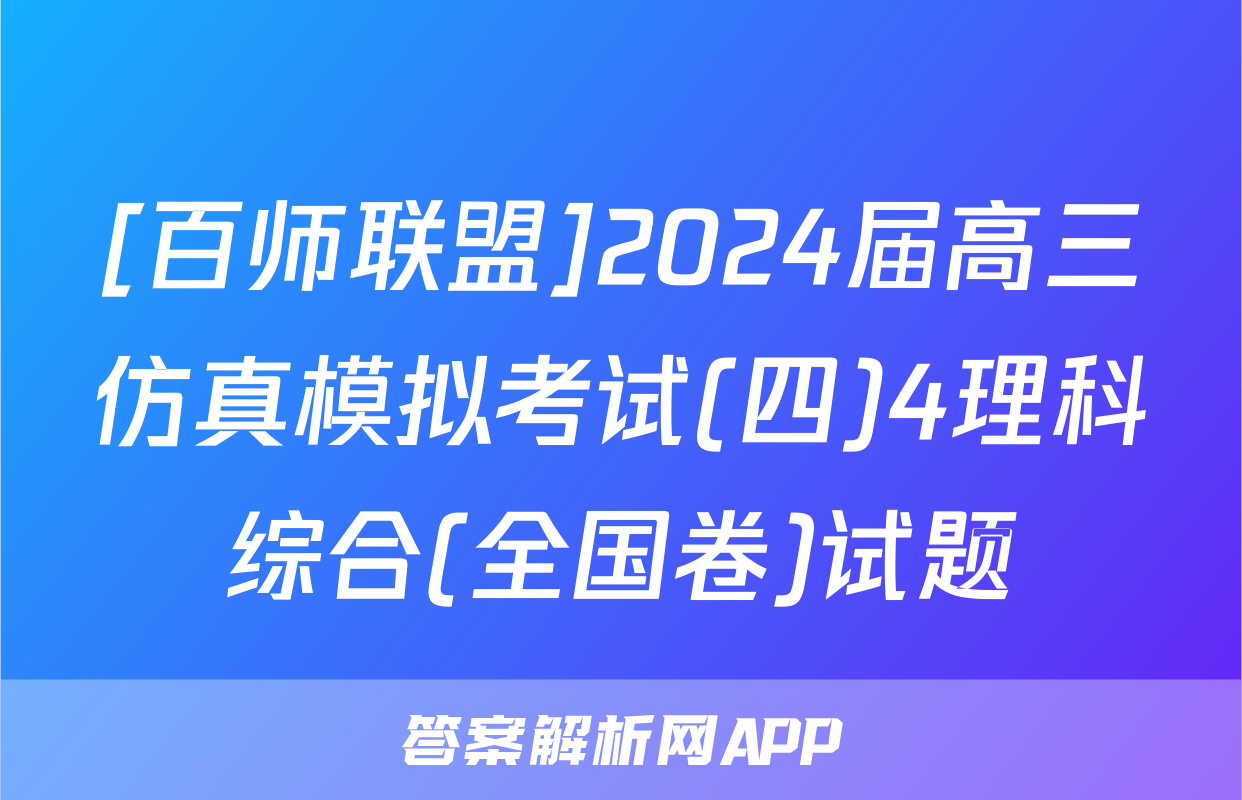 [百师联盟]2024届高三仿真模拟考试(四)4理科综合(全国卷)试题