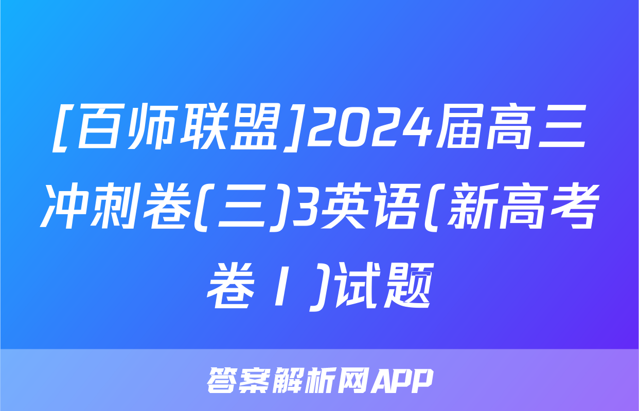 [百师联盟]2024届高三冲刺卷(三)3英语(新高考卷Ⅰ)试题