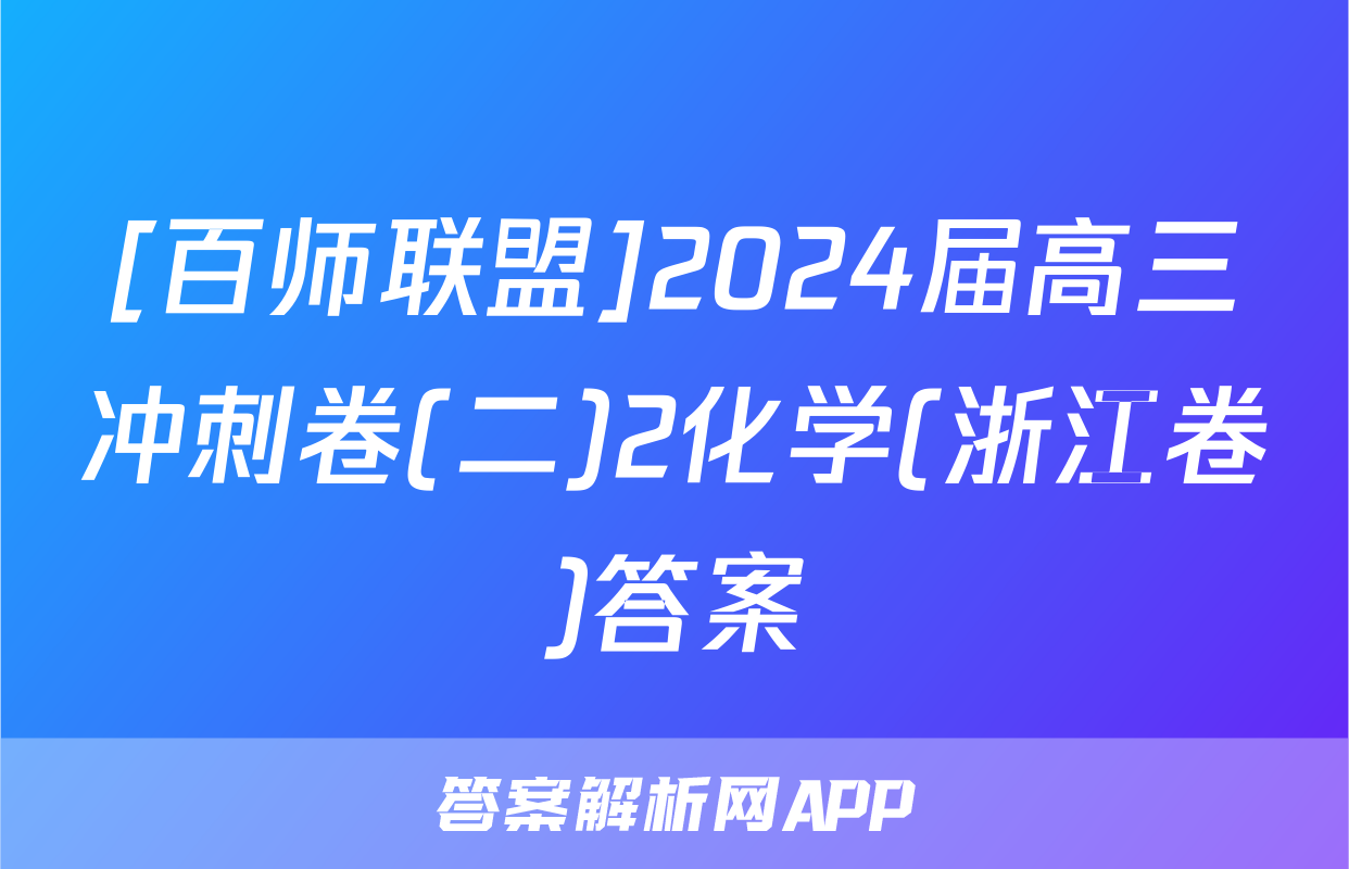 [百师联盟]2024届高三冲刺卷(二)2化学(浙江卷)答案