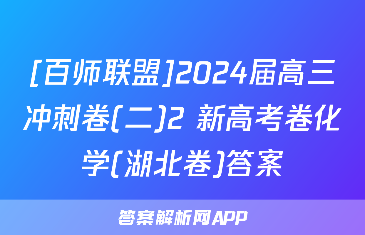 [百师联盟]2024届高三冲刺卷(二)2 新高考卷化学(湖北卷)答案
