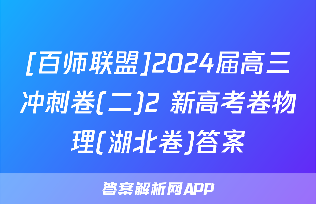 [百师联盟]2024届高三冲刺卷(二)2 新高考卷物理(湖北卷)答案